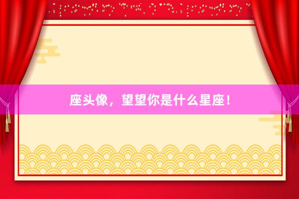 座头像，望望你是什么星座！