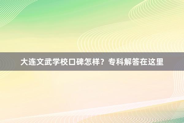 大连文武学校口碑怎样？专科解答在这里